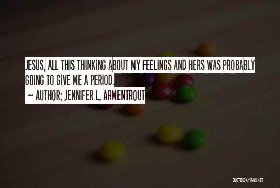 Jennifer L. Armentrout Quotes: Jesus, All This Thinking About My Feelings And Hers Was Probably Going To Give Me A Period.