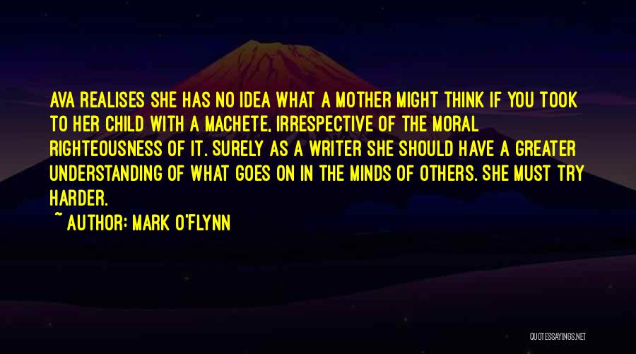 Mark O'Flynn Quotes: Ava Realises She Has No Idea What A Mother Might Think If You Took To Her Child With A Machete,