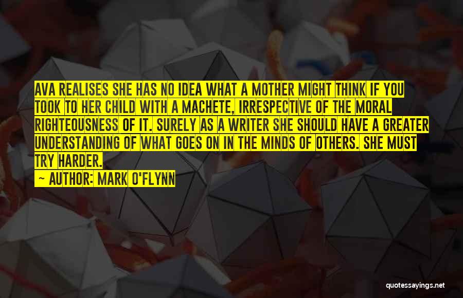 Mark O'Flynn Quotes: Ava Realises She Has No Idea What A Mother Might Think If You Took To Her Child With A Machete,