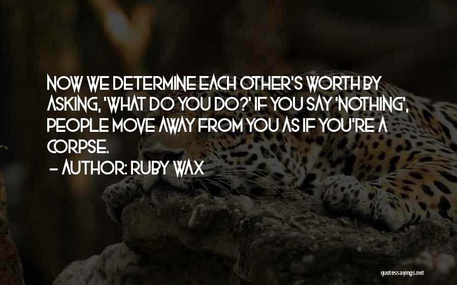 Ruby Wax Quotes: Now We Determine Each Other's Worth By Asking, 'what Do You Do?' If You Say 'nothing', People Move Away From