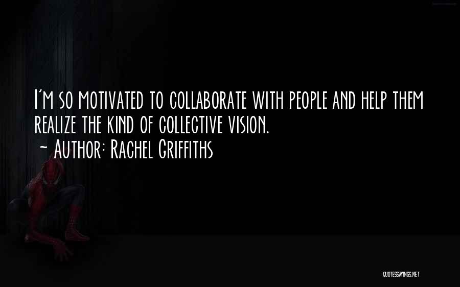 Rachel Griffiths Quotes: I'm So Motivated To Collaborate With People And Help Them Realize The Kind Of Collective Vision.