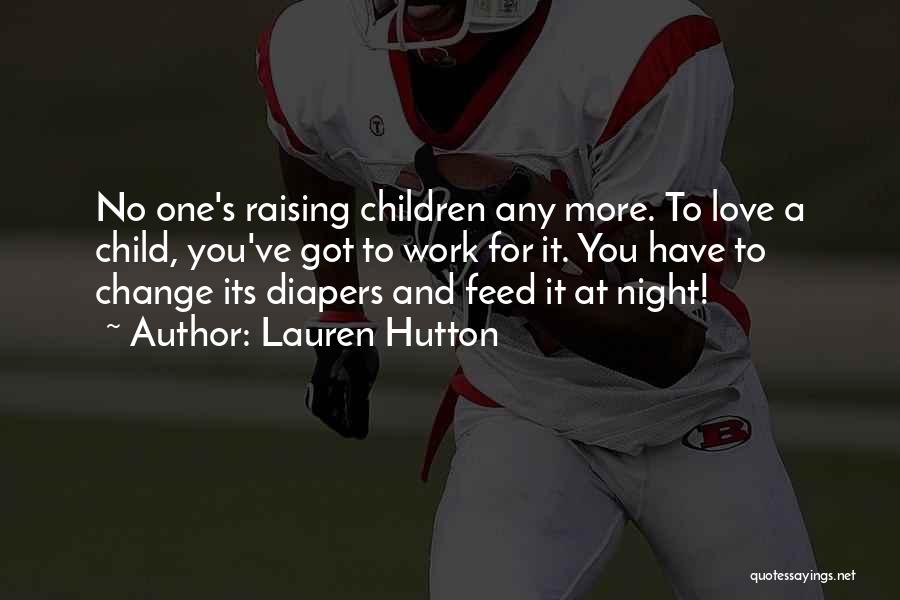 Lauren Hutton Quotes: No One's Raising Children Any More. To Love A Child, You've Got To Work For It. You Have To Change