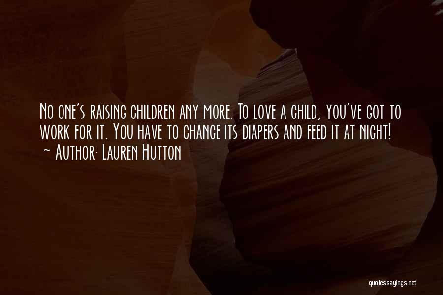 Lauren Hutton Quotes: No One's Raising Children Any More. To Love A Child, You've Got To Work For It. You Have To Change