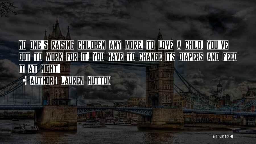 Lauren Hutton Quotes: No One's Raising Children Any More. To Love A Child, You've Got To Work For It. You Have To Change