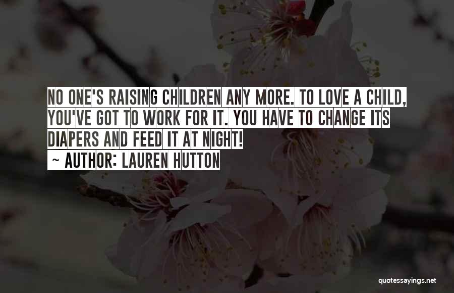 Lauren Hutton Quotes: No One's Raising Children Any More. To Love A Child, You've Got To Work For It. You Have To Change