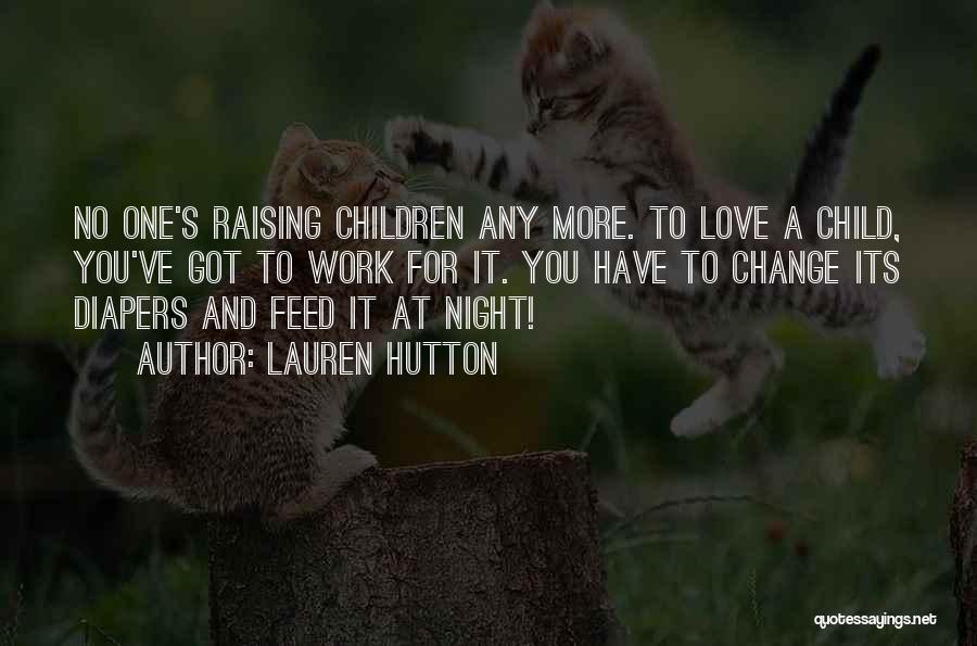 Lauren Hutton Quotes: No One's Raising Children Any More. To Love A Child, You've Got To Work For It. You Have To Change