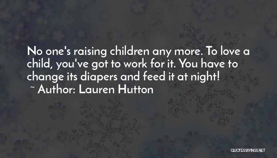 Lauren Hutton Quotes: No One's Raising Children Any More. To Love A Child, You've Got To Work For It. You Have To Change