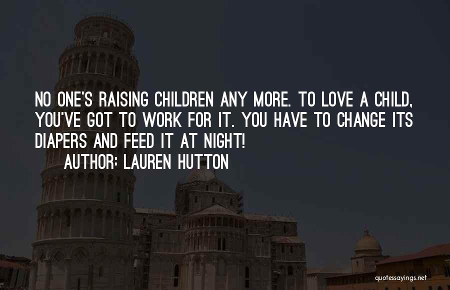 Lauren Hutton Quotes: No One's Raising Children Any More. To Love A Child, You've Got To Work For It. You Have To Change