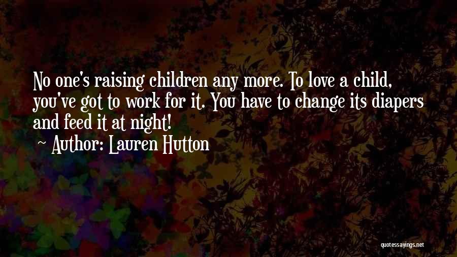 Lauren Hutton Quotes: No One's Raising Children Any More. To Love A Child, You've Got To Work For It. You Have To Change