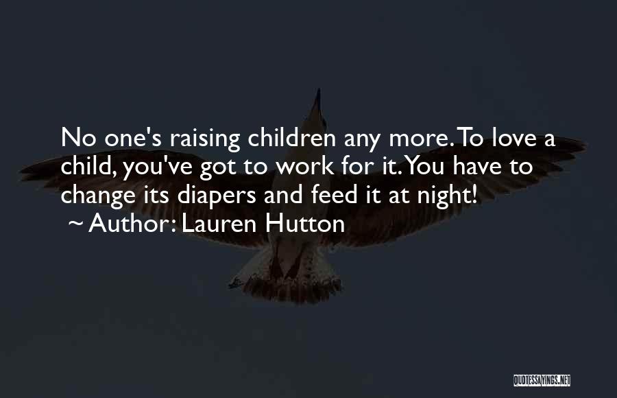 Lauren Hutton Quotes: No One's Raising Children Any More. To Love A Child, You've Got To Work For It. You Have To Change