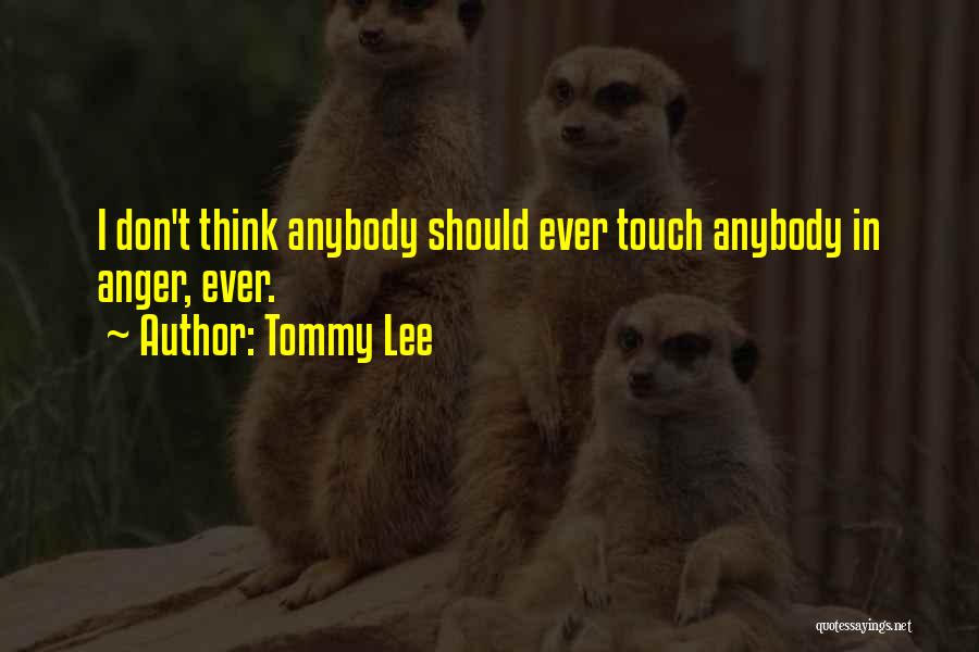 Tommy Lee Quotes: I Don't Think Anybody Should Ever Touch Anybody In Anger, Ever.