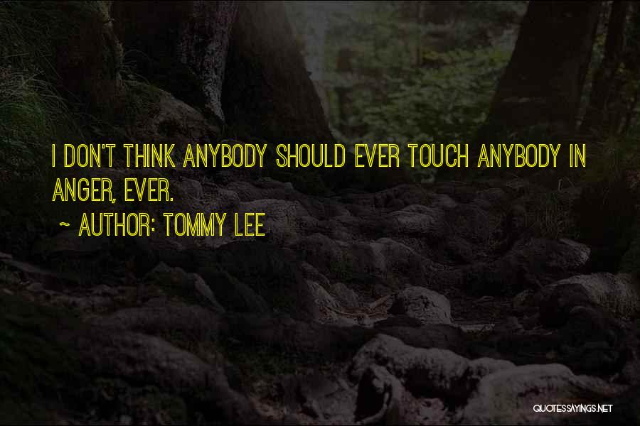 Tommy Lee Quotes: I Don't Think Anybody Should Ever Touch Anybody In Anger, Ever.