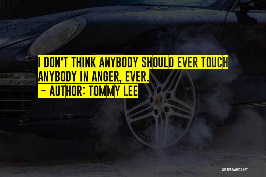 Tommy Lee Quotes: I Don't Think Anybody Should Ever Touch Anybody In Anger, Ever.