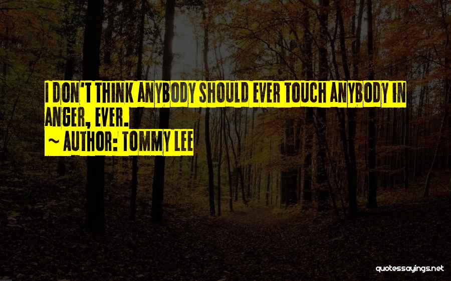 Tommy Lee Quotes: I Don't Think Anybody Should Ever Touch Anybody In Anger, Ever.