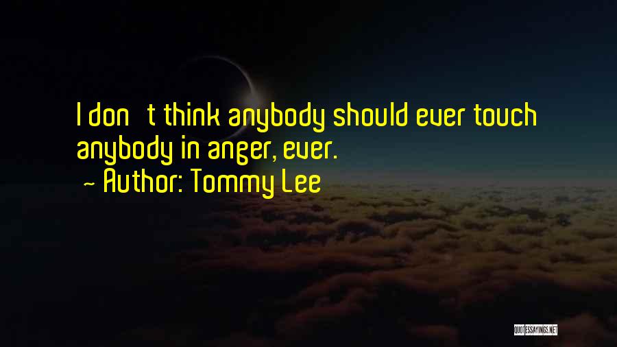 Tommy Lee Quotes: I Don't Think Anybody Should Ever Touch Anybody In Anger, Ever.