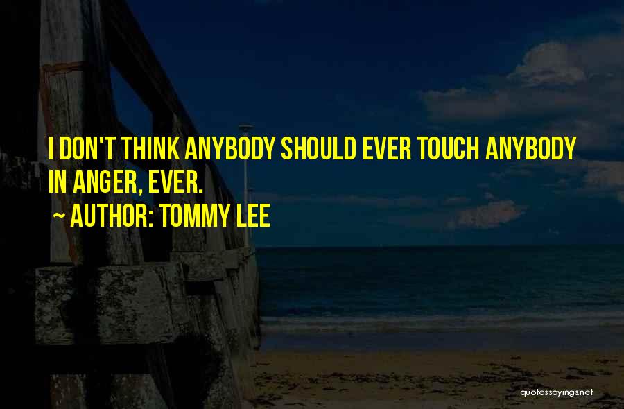 Tommy Lee Quotes: I Don't Think Anybody Should Ever Touch Anybody In Anger, Ever.