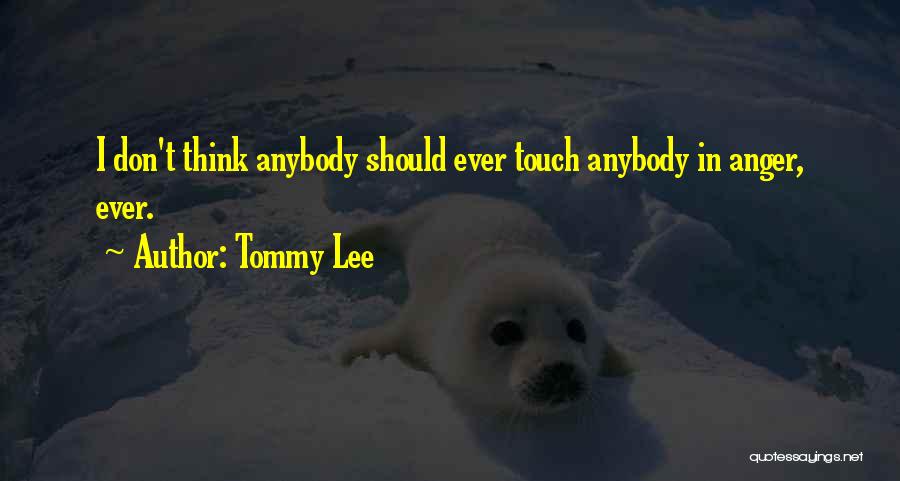 Tommy Lee Quotes: I Don't Think Anybody Should Ever Touch Anybody In Anger, Ever.