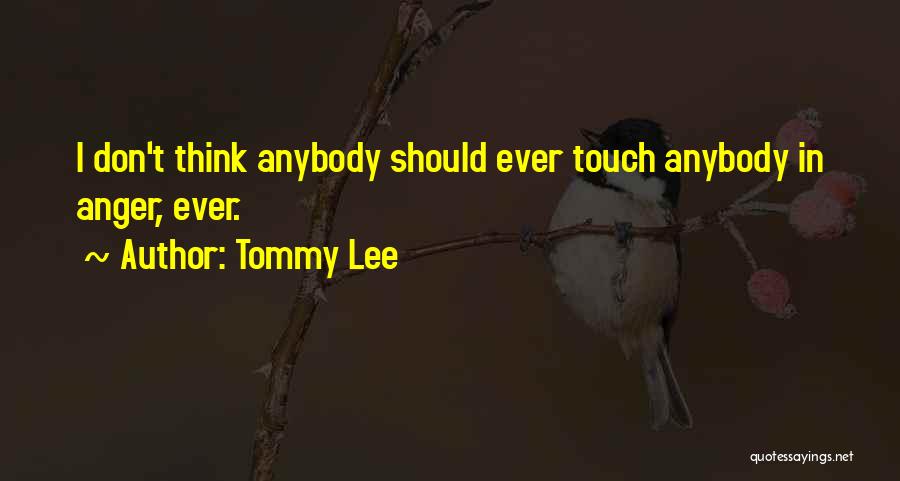 Tommy Lee Quotes: I Don't Think Anybody Should Ever Touch Anybody In Anger, Ever.