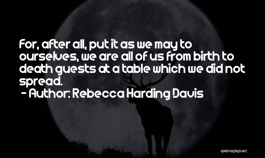 Rebecca Harding Davis Quotes: For, After All, Put It As We May To Ourselves, We Are All Of Us From Birth To Death Guests