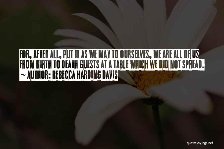 Rebecca Harding Davis Quotes: For, After All, Put It As We May To Ourselves, We Are All Of Us From Birth To Death Guests