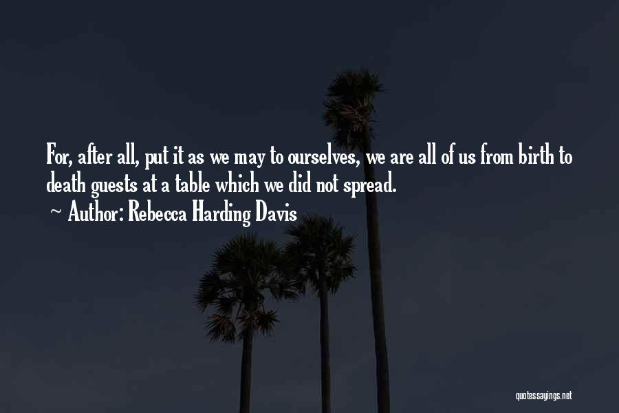 Rebecca Harding Davis Quotes: For, After All, Put It As We May To Ourselves, We Are All Of Us From Birth To Death Guests