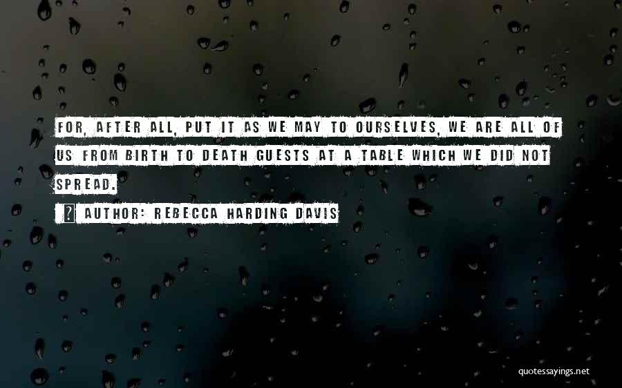 Rebecca Harding Davis Quotes: For, After All, Put It As We May To Ourselves, We Are All Of Us From Birth To Death Guests