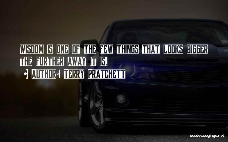 Terry Pratchett Quotes: Wisdom Is One Of The Few Things That Looks Bigger The Further Away It Is.