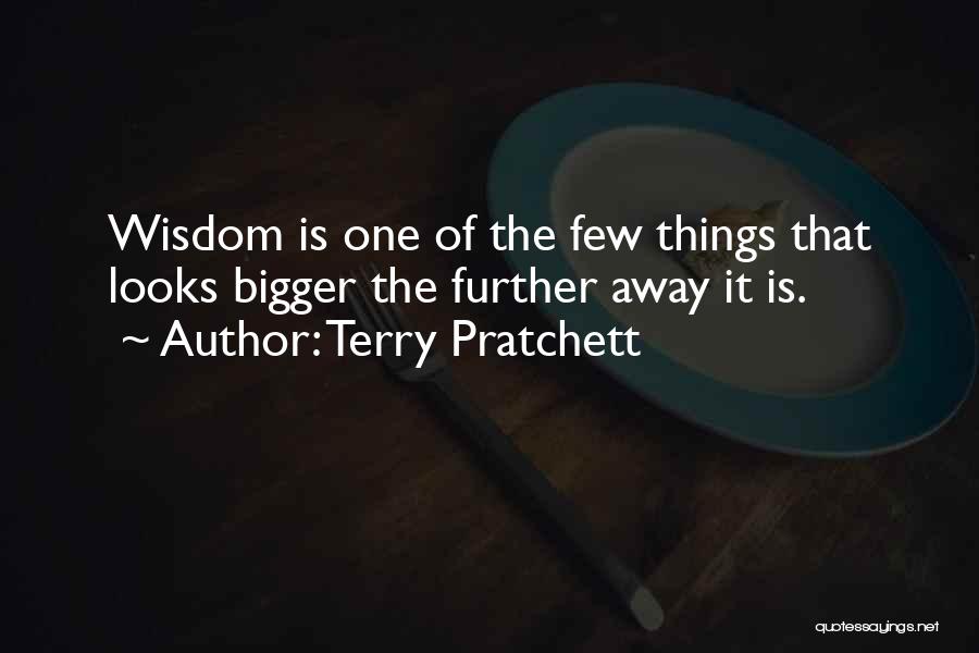 Terry Pratchett Quotes: Wisdom Is One Of The Few Things That Looks Bigger The Further Away It Is.