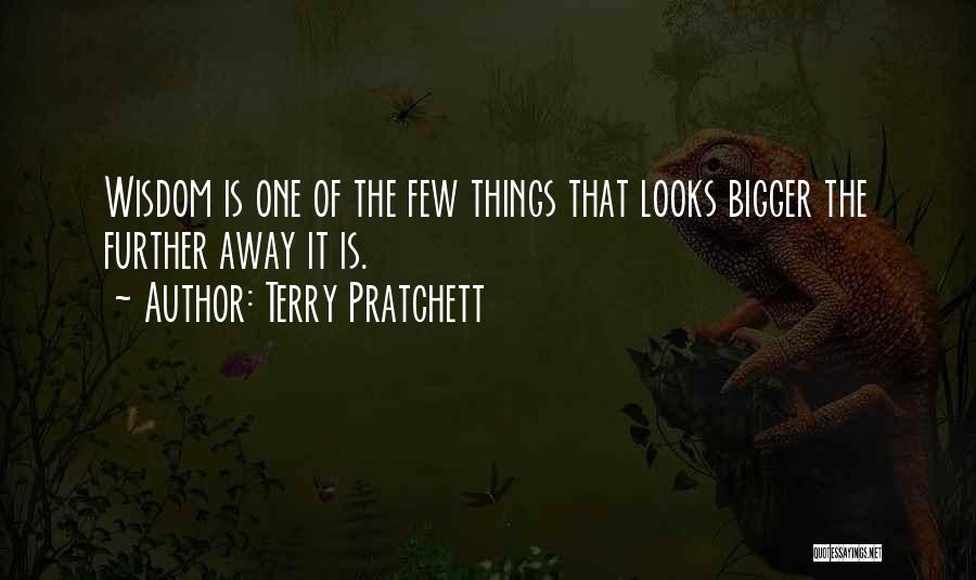 Terry Pratchett Quotes: Wisdom Is One Of The Few Things That Looks Bigger The Further Away It Is.