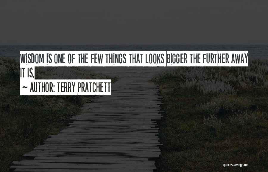Terry Pratchett Quotes: Wisdom Is One Of The Few Things That Looks Bigger The Further Away It Is.