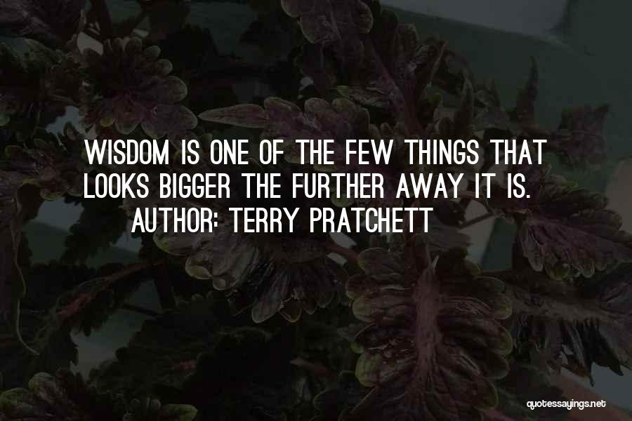 Terry Pratchett Quotes: Wisdom Is One Of The Few Things That Looks Bigger The Further Away It Is.