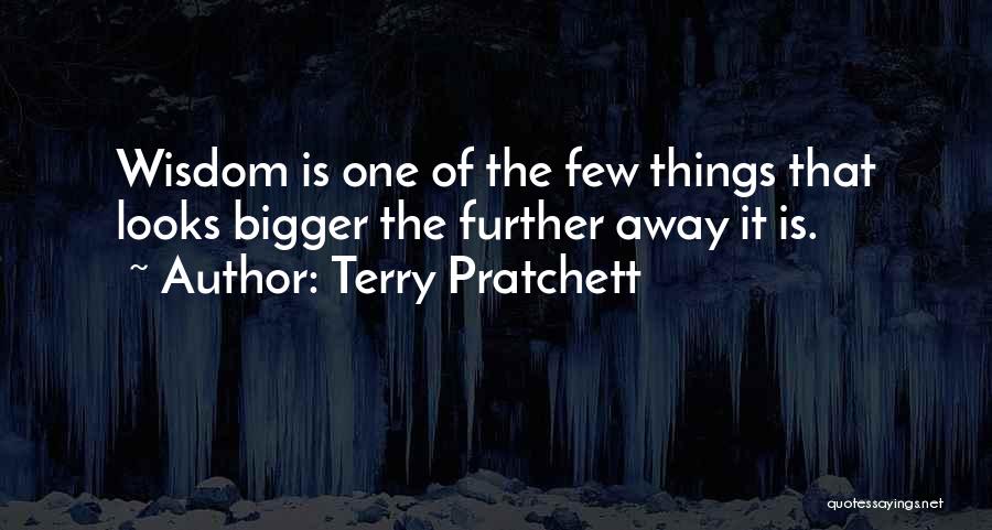 Terry Pratchett Quotes: Wisdom Is One Of The Few Things That Looks Bigger The Further Away It Is.