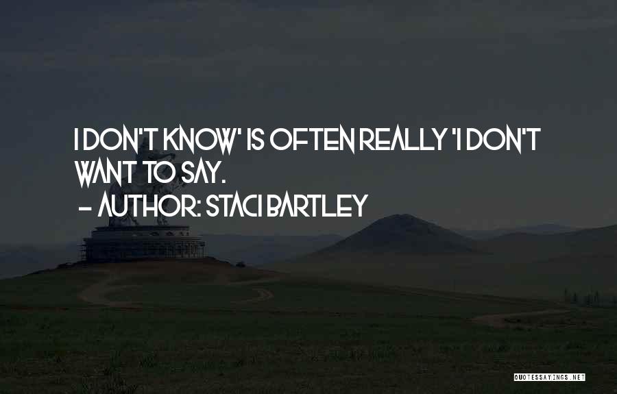 Staci Bartley Quotes: I Don't Know' Is Often Really 'i Don't Want To Say.