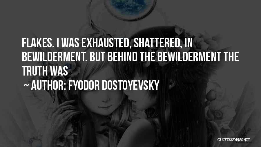 Fyodor Dostoyevsky Quotes: Flakes. I Was Exhausted, Shattered, In Bewilderment. But Behind The Bewilderment The Truth Was