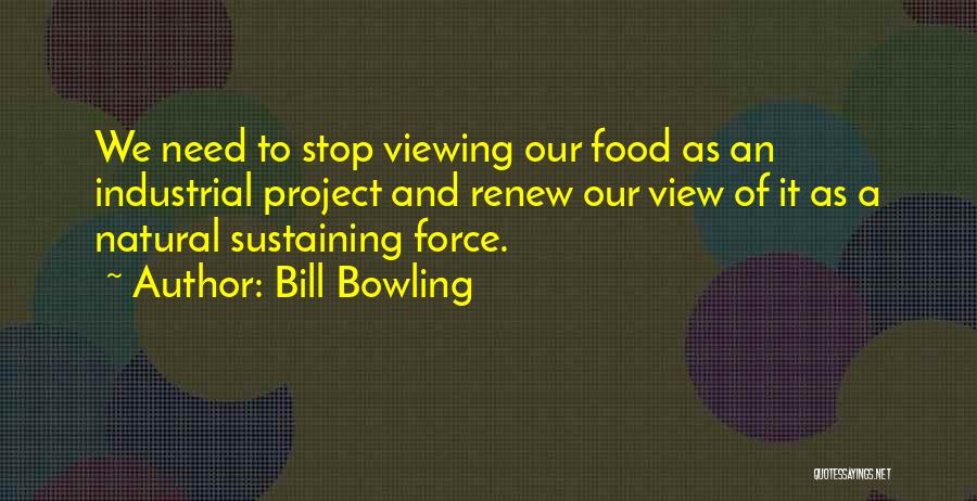 Bill Bowling Quotes: We Need To Stop Viewing Our Food As An Industrial Project And Renew Our View Of It As A Natural