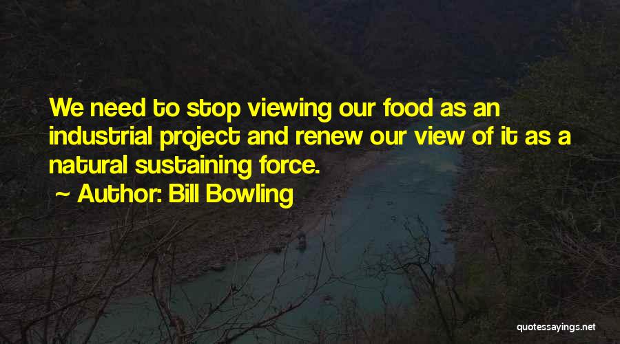 Bill Bowling Quotes: We Need To Stop Viewing Our Food As An Industrial Project And Renew Our View Of It As A Natural