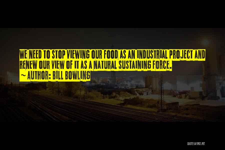 Bill Bowling Quotes: We Need To Stop Viewing Our Food As An Industrial Project And Renew Our View Of It As A Natural