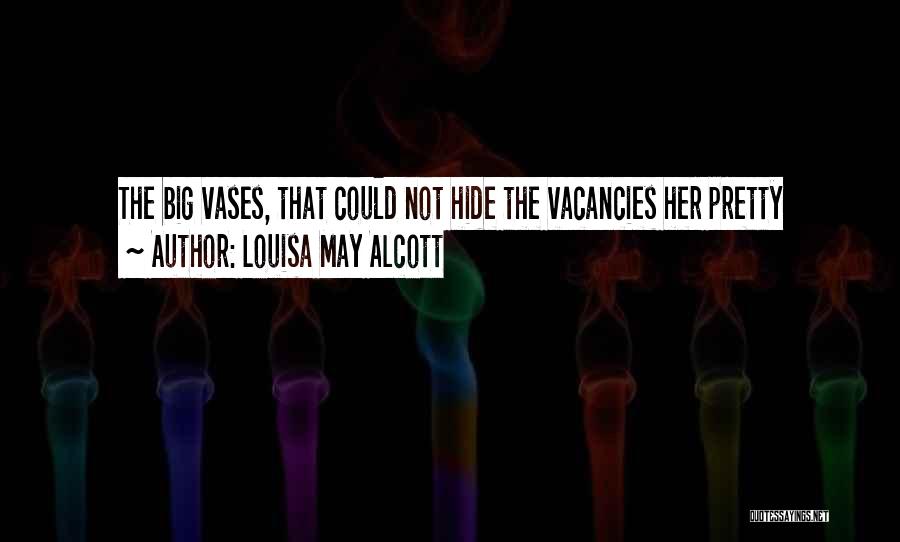 Louisa May Alcott Quotes: The Big Vases, That Could Not Hide The Vacancies Her Pretty