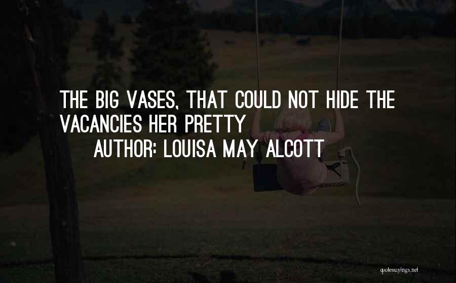 Louisa May Alcott Quotes: The Big Vases, That Could Not Hide The Vacancies Her Pretty