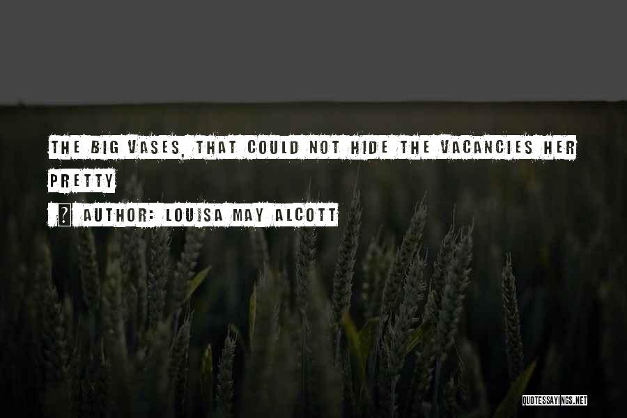 Louisa May Alcott Quotes: The Big Vases, That Could Not Hide The Vacancies Her Pretty