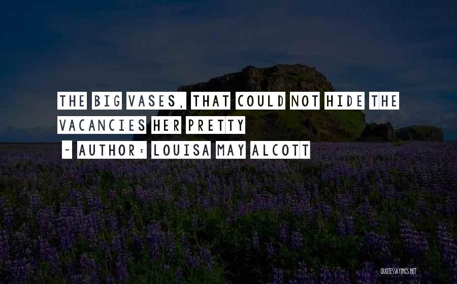 Louisa May Alcott Quotes: The Big Vases, That Could Not Hide The Vacancies Her Pretty
