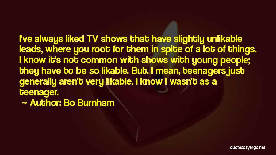 Bo Burnham Quotes: I've Always Liked Tv Shows That Have Slightly Unlikable Leads, Where You Root For Them In Spite Of A Lot