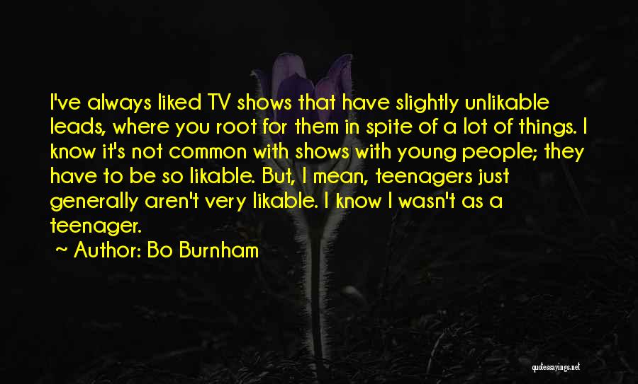 Bo Burnham Quotes: I've Always Liked Tv Shows That Have Slightly Unlikable Leads, Where You Root For Them In Spite Of A Lot