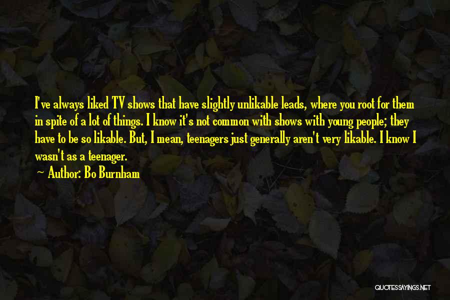 Bo Burnham Quotes: I've Always Liked Tv Shows That Have Slightly Unlikable Leads, Where You Root For Them In Spite Of A Lot