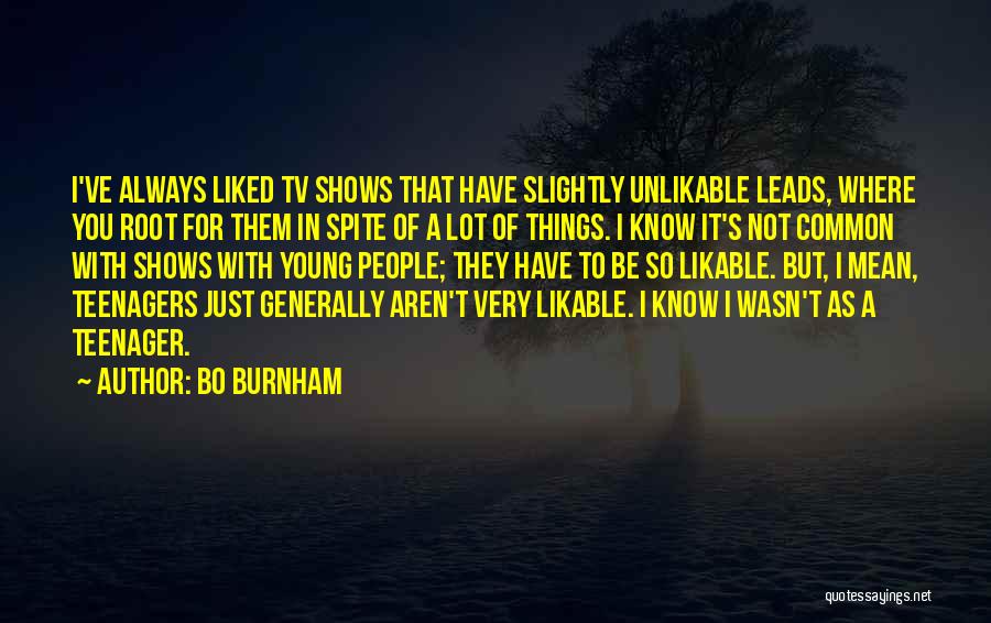 Bo Burnham Quotes: I've Always Liked Tv Shows That Have Slightly Unlikable Leads, Where You Root For Them In Spite Of A Lot