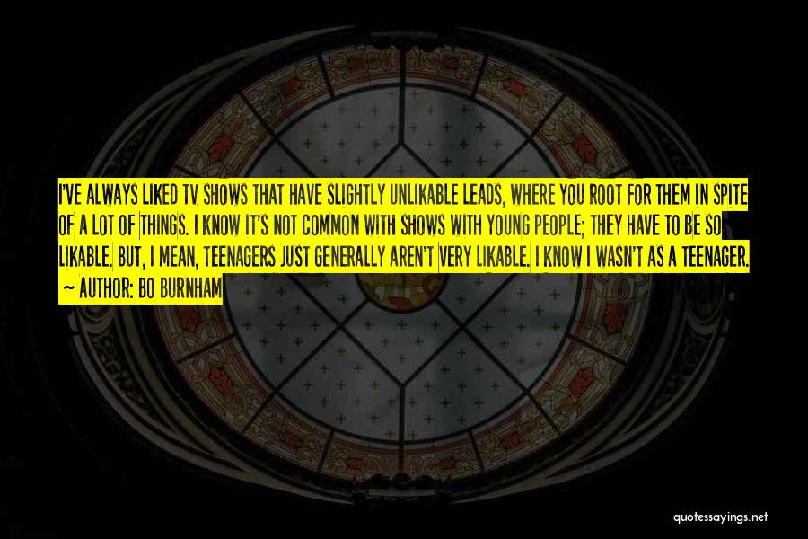 Bo Burnham Quotes: I've Always Liked Tv Shows That Have Slightly Unlikable Leads, Where You Root For Them In Spite Of A Lot