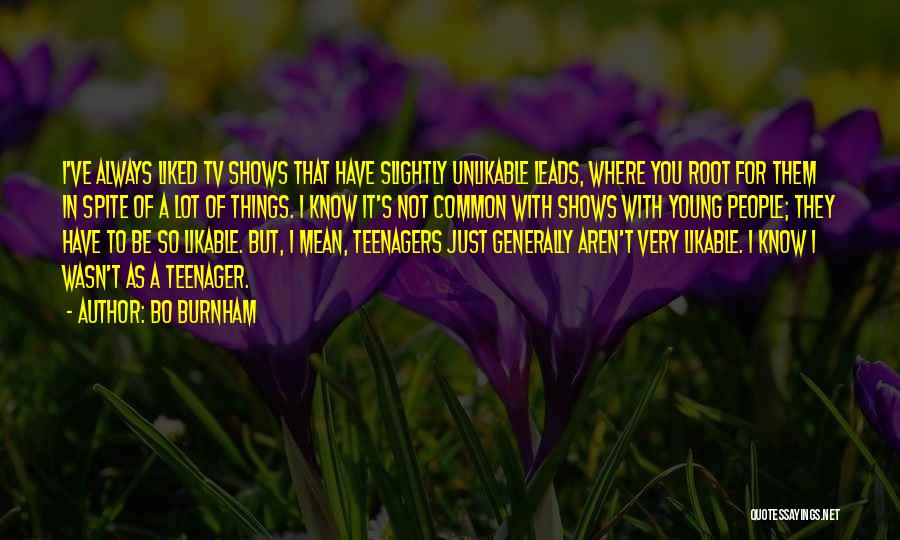Bo Burnham Quotes: I've Always Liked Tv Shows That Have Slightly Unlikable Leads, Where You Root For Them In Spite Of A Lot