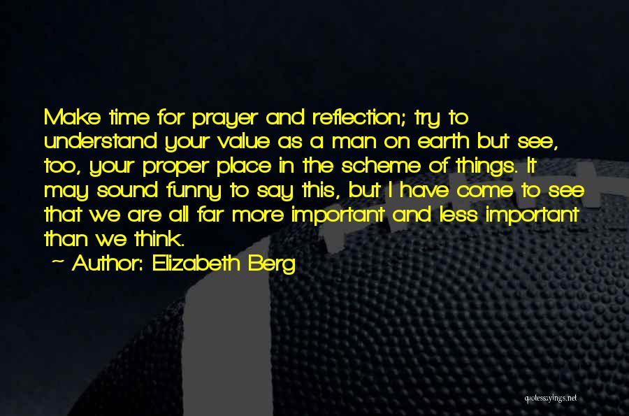 Elizabeth Berg Quotes: Make Time For Prayer And Reflection; Try To Understand Your Value As A Man On Earth But See, Too, Your