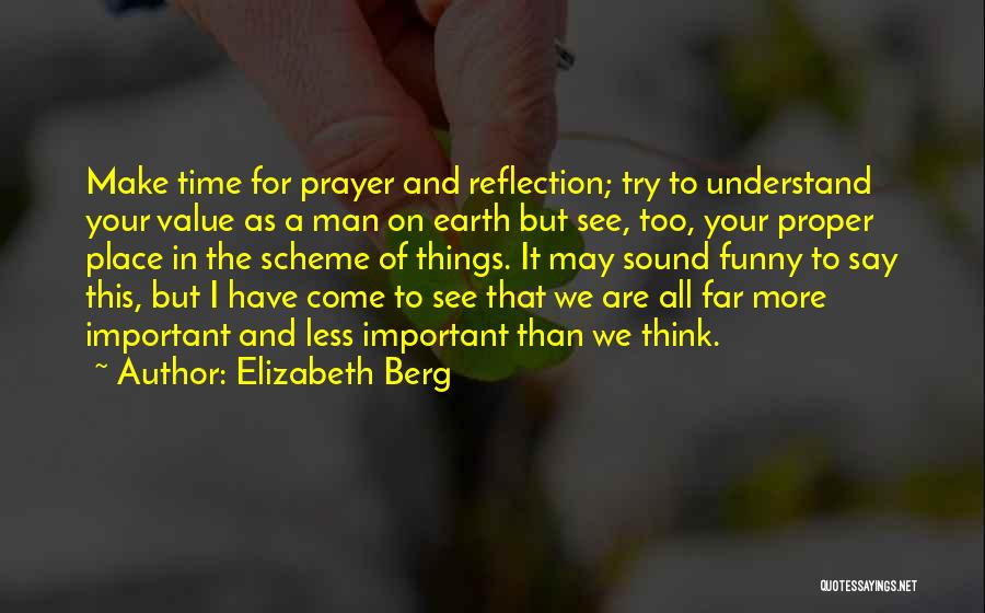 Elizabeth Berg Quotes: Make Time For Prayer And Reflection; Try To Understand Your Value As A Man On Earth But See, Too, Your