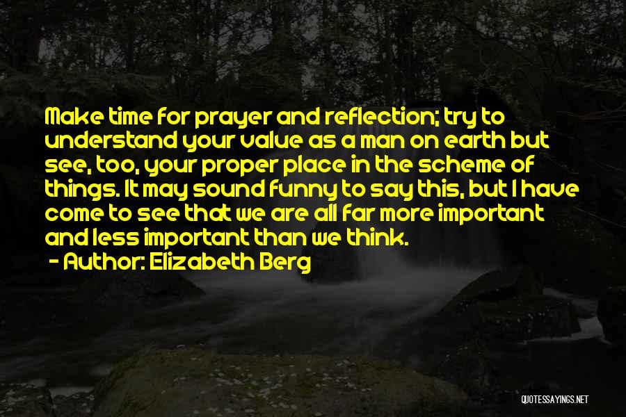 Elizabeth Berg Quotes: Make Time For Prayer And Reflection; Try To Understand Your Value As A Man On Earth But See, Too, Your